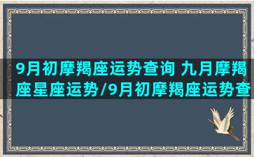 9月初摩羯座运势查询 九月摩羯座星座运势/9月初摩羯座运势查询 九月摩羯座星座运势-我的网站